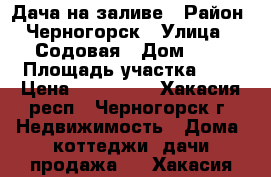 Дача на заливе › Район ­ Черногорск › Улица ­ 1Содовая › Дом ­ 4 › Площадь участка ­ 6 › Цена ­ 100 000 - Хакасия респ., Черногорск г. Недвижимость » Дома, коттеджи, дачи продажа   . Хакасия респ.